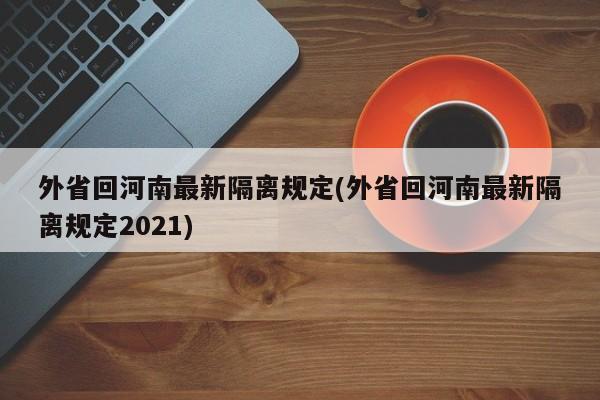 外省回河南最新隔离规定(外省回河南最新隔离规定2021)