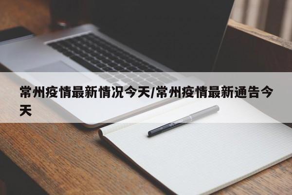 常州疫情最新情况今天/常州疫情最新通告今天