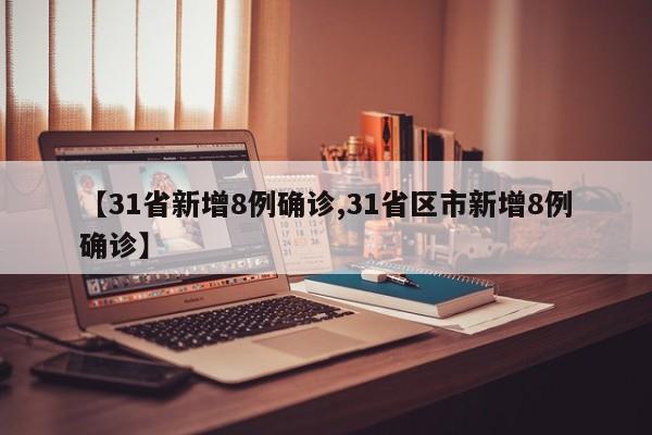 【31省新增8例确诊,31省区市新增8例确诊】