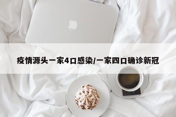 疫情源头一家4口感染/一家四口确诊新冠