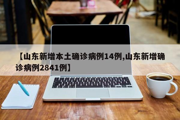 【山东新增本土确诊病例14例,山东新增确诊病例2841例】