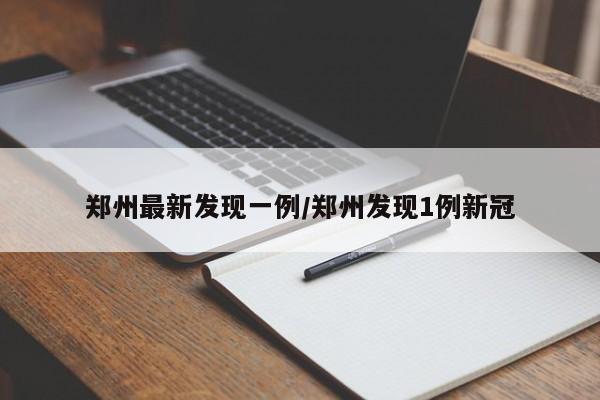 郑州最新发现一例/郑州发现1例新冠