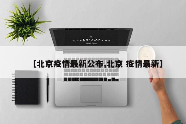 【北京疫情最新公布,北京 疫情最新】