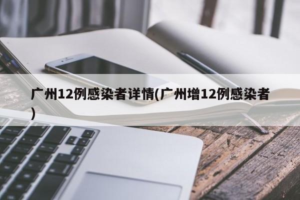 广州12例感染者详情(广州增12例感染者)