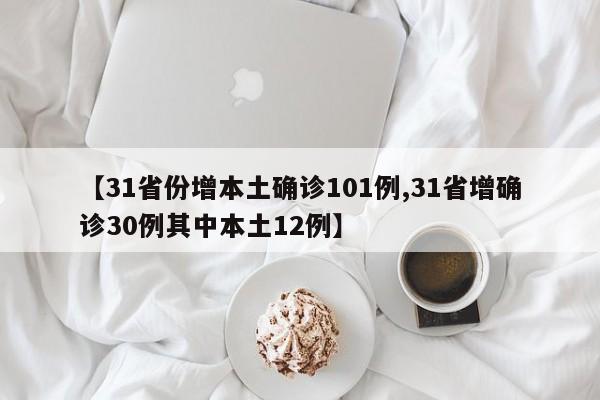 【31省份增本土确诊101例,31省增确诊30例其中本土12例】