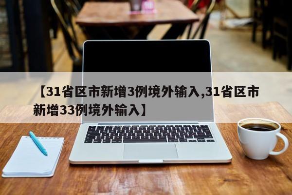 【31省区市新增3例境外输入,31省区市新增33例境外输入】