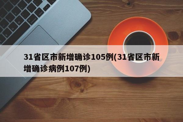 31省区市新增确诊105例(31省区市新增确诊病例107例)