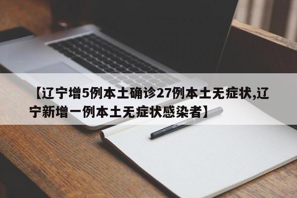 【辽宁增5例本土确诊27例本土无症状,辽宁新增一例本土无症状感染者】