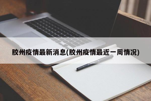 胶州疫情最新消息(胶州疫情最近一周情况)