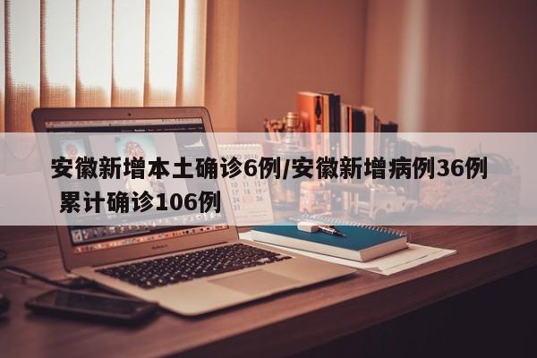 安徽新增本土确诊6例/安徽新增病例36例 累计确诊106例