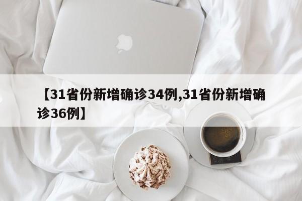 【31省份新增确诊34例,31省份新增确诊36例】