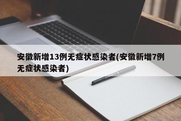 安徽新增13例无症状感染者(安徽新增7例无症状感染者)