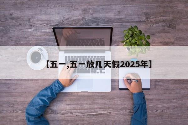 【五一,五一放几天假2025年】