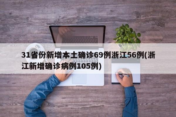 31省份新增本土确诊69例浙江56例(浙江新增确诊病例105例)