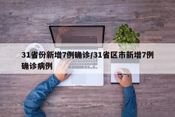 31省份新增7例确诊/31省区市新增7例确诊病例