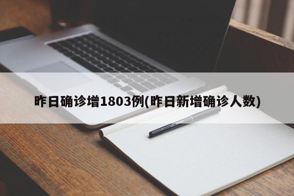 昨日确诊增1803例(昨日新增确诊人数)