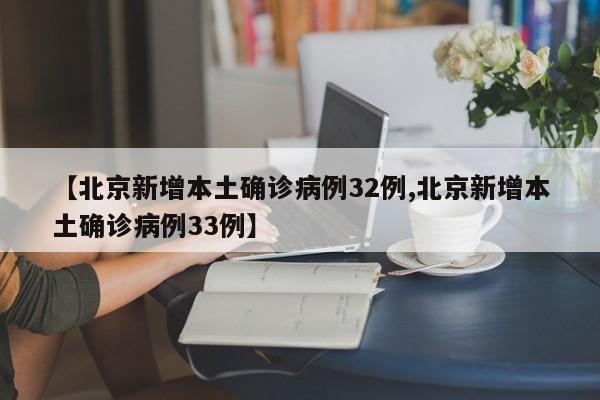 【北京新增本土确诊病例32例,北京新增本土确诊病例33例】