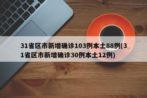 31省区市新增确诊103例本土88例(31省区市新增确诊30例本土12例)