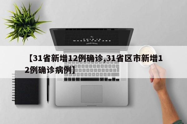 【31省新增12例确诊,31省区市新增12例确诊病例】