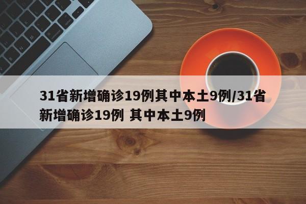 31省新增确诊19例其中本土9例/31省新增确诊19例 其中本土9例