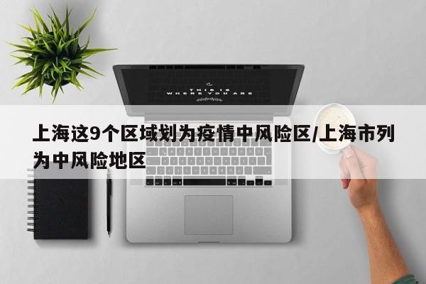 上海这9个区域划为疫情中风险区/上海市列为中风险地区