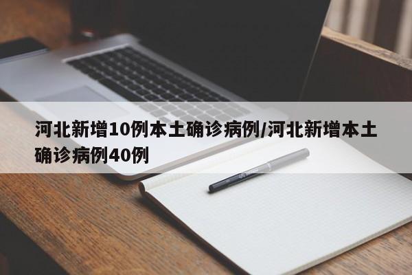 河北新增10例本土确诊病例/河北新增本土确诊病例40例