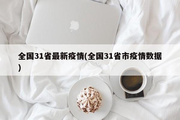 全国31省最新疫情(全国31省市疫情数据)