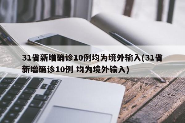 31省新增确诊10例均为境外输入(31省新增确诊10例 均为境外输入)