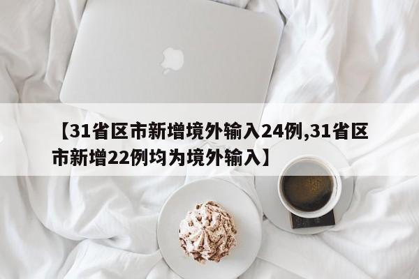 【31省区市新增境外输入24例,31省区市新增22例均为境外输入】