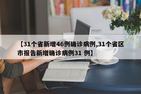 【31个省新增46例确诊病例,31个省区市报告新增确诊病例31 例】