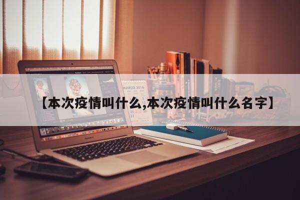 【本次疫情叫什么,本次疫情叫什么名字】