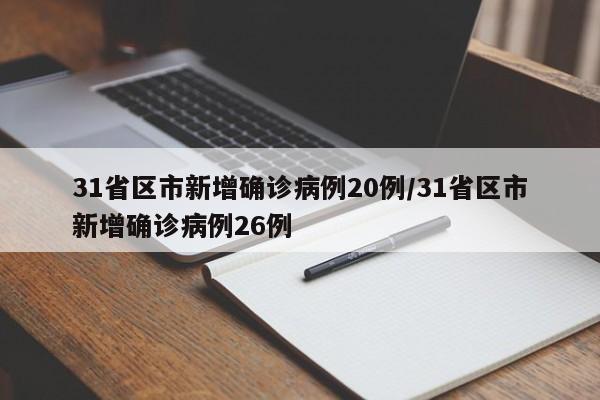 31省区市新增确诊病例20例/31省区市新增确诊病例26例