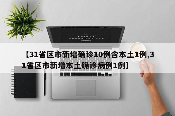 【31省区市新增确诊10例含本土1例,31省区市新增本土确诊病例1例】