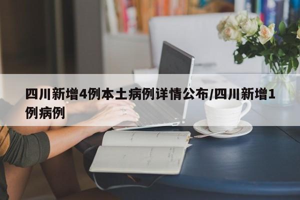 四川新增4例本土病例详情公布/四川新增1例病例