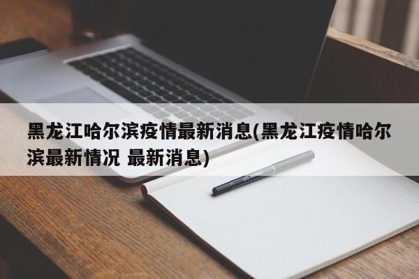 黑龙江哈尔滨疫情最新消息(黑龙江疫情哈尔滨最新情况 最新消息)