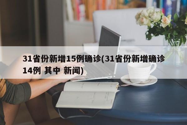 31省份新增15例确诊(31省份新增确诊14例 其中 新闻)