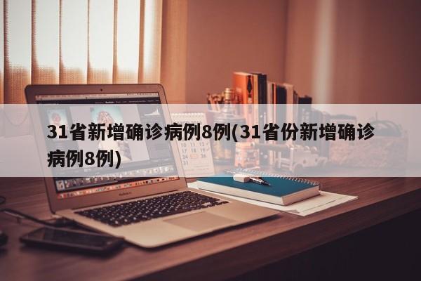 31省新增确诊病例8例(31省份新增确诊病例8例)