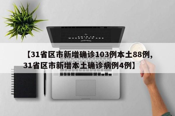 【31省区市新增确诊103例本土88例,31省区市新增本土确诊病例4例】