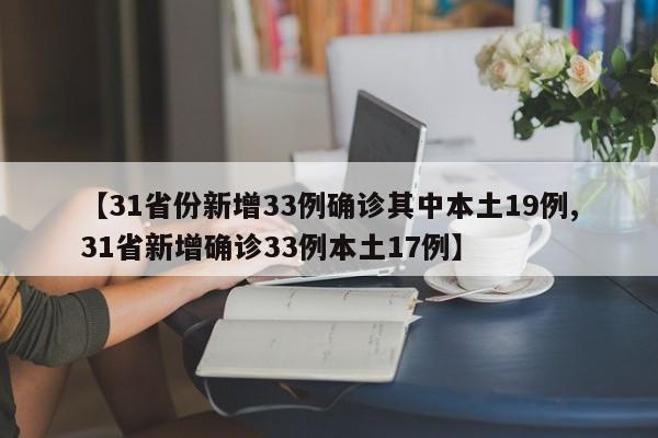 【31省份新增33例确诊其中本土19例,31省新增确诊33例本土17例】