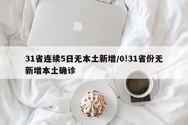 31省连续5日无本土新增/0!31省份无新增本土确诊