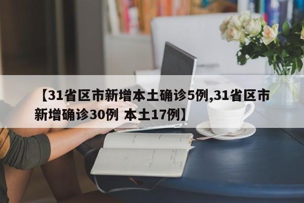 【31省区市新增本土确诊5例,31省区市新增确诊30例 本土17例】