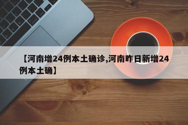 【河南增24例本土确诊,河南昨日新增24例本土确】