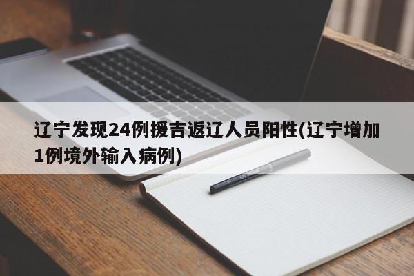 辽宁发现24例援吉返辽人员阳性(辽宁增加1例境外输入病例)