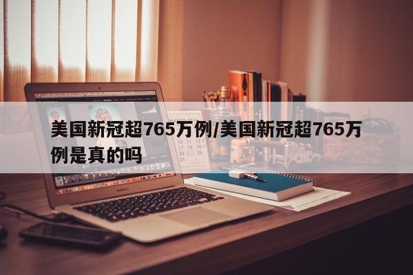 美国新冠超765万例/美国新冠超765万例是真的吗