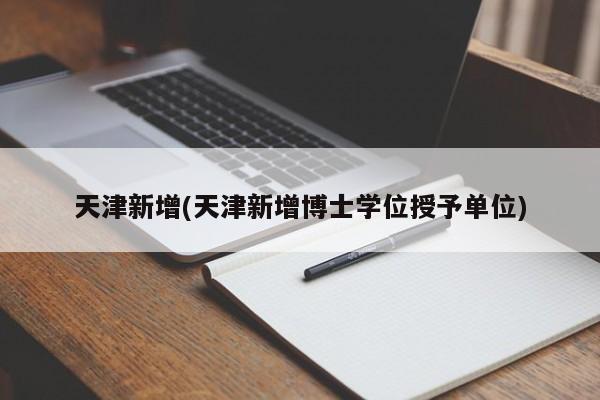 天津新增(天津新增博士学位授予单位)