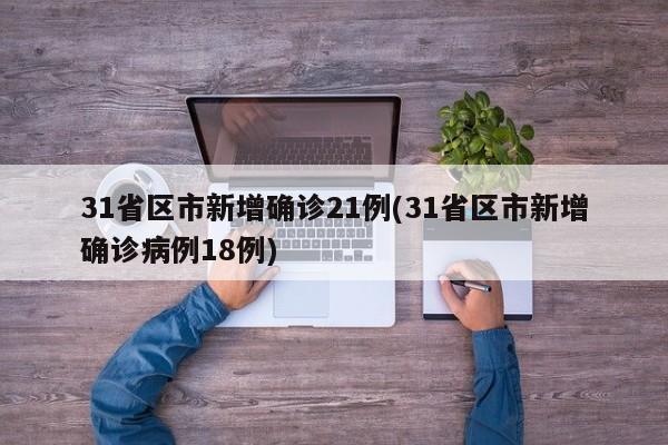 31省区市新增确诊21例(31省区市新增确诊病例18例)