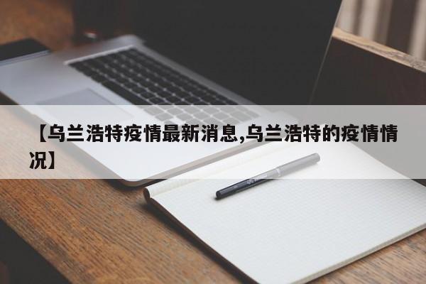 【乌兰浩特疫情最新消息,乌兰浩特的疫情情况】