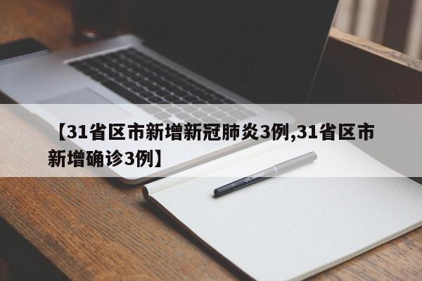 【31省区市新增新冠肺炎3例,31省区市新增确诊3例】