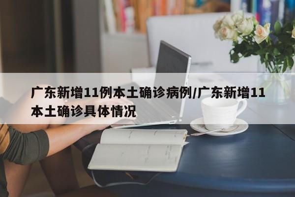 广东新增11例本土确诊病例/广东新增11本土确诊具体情况