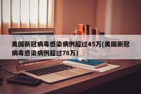 美国新冠病毒感染病例超过45万(美国新冠病毒感染病例超过78万)